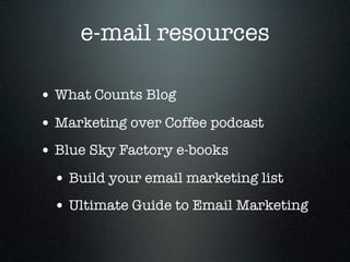e-mail resources

• What Counts Blog
• Marketing over Coffee podcast
• Blue Sky Factory e-books
 • Build your email marketing list
 • Ultimate Guide to Email Marketing
 