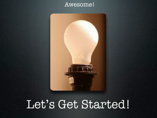 Awesome!




Let’s Get Started!
 