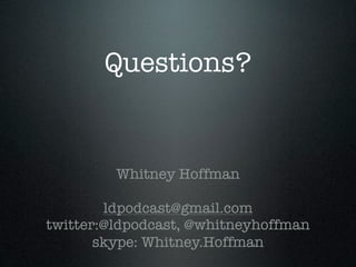 Questions?


         Whitney Hoffman

        ldpodcast@gmail.com
twitter:@ldpodcast, @whitneyhoffman
       skype: Whitney.Hoffman
 