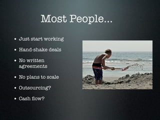 Most People...
• Just start working
• Hand-shake deals
• No written
  agreements

• No plans to scale
• Outsourcing?
• Cash ﬂow?
 