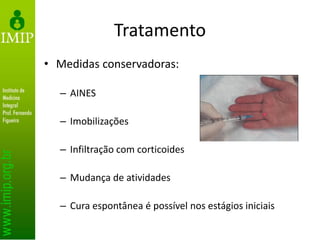 Tratamento
• Medidas conservadoras:
– AINES
– Imobilizações
– Infiltração com corticoides
– Mudança de atividades
– Cura espontânea é possível nos estágios iniciais
 