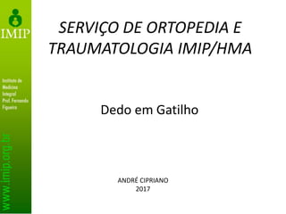 Dedo em Gatilho
SERVIÇO DE ORTOPEDIA E
TRAUMATOLOGIA IMIP/HMA
ANDRÉ CIPRIANO
2017
 