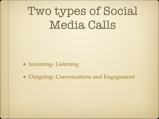 Two types of Social
   Media Calls


Incoming- Listening

Outgoing- Conversations and Engagement
 