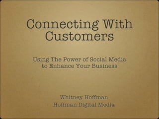 Connecting With
  Customers
Using The Power of Social Media
   to Enhance Your Business




        Whitney Hoffman
      Hoffman Digital Media
 