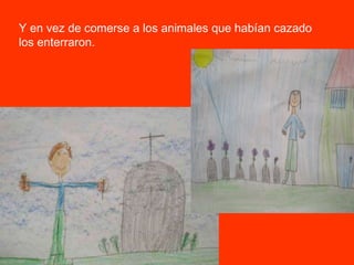 Y en vez de comerse a los animales que habían cazado los enterraron. 