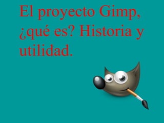 El proyecto Gimp,
¿qué es? Historia y
utilidad.
 