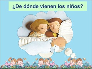 ¿De dónde vienen los niños?
 