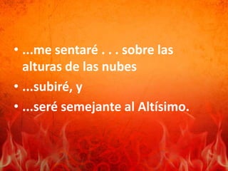 • ...me sentaré . . . sobre las
alturas de las nubes
• ...subiré, y
• ...seré semejante al Altísimo.
 