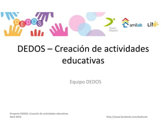 Proyecto DEDOS: Creación de actividades educativas
Abril 2014 http://www.facebook.com/dedosmt
Equipo DEDOS
DEDOS – Creación de actividades
educativas
 