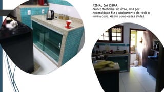 FINAL DA OBRA.
Nunca trabalhei na área, mas por
necessidade fiz o acabamento de toda a
minha casa. Assim como esses slides.
 