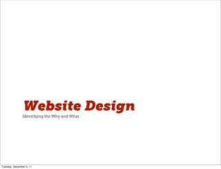 Website Design
               Identifying the Why and What.




Tuesday, December 6, 11
 
