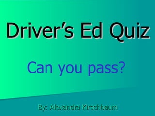 Driver’s Ed Quiz By: Alexandra Kirschbaum Can you pass? 