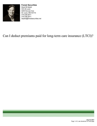 Forest Securities
David M Apted
CIC-St Louis
4240 Duncan Ave
St. Louis, MO 63110
314-236-2811
314-236-2811
dapted@forestsecurities.net
Can I deduct premiums paid for long-term care insurance (LTCI)?
July 18, 2017
Page 1 of 3, see disclaimer on final page
 