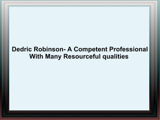 Dedric Robinson- A Competent Professional
With Many Resourceful qualities

 