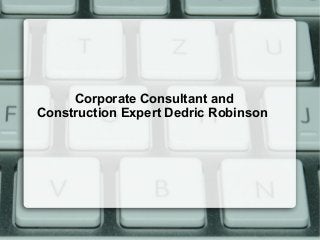 Corporate Consultant and
Construction Expert Dedric Robinson

 