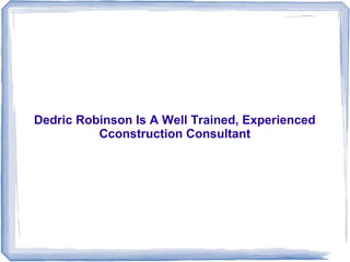 Dedric Robinson Is A Well Trained, Experienced
Cconstruction Consultant

 
