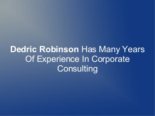Dedric Robinson Has Many Years
Of Experience In Corporate
Consulting

 