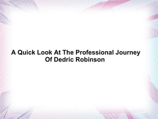 A Quick Look At The Professional Journey
Of Dedric Robinson

 