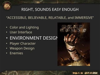 RIGHT, SOUNDS EASY ENOUGH
“ACCESSIBLE, BELIEVABLE, RELATABLE, and IMMERSIVE”
• Color and Lighting
• User Interface
• ENVIRONMENT DESIGN
• Player Character
• Weapon Design
• Enemies
 