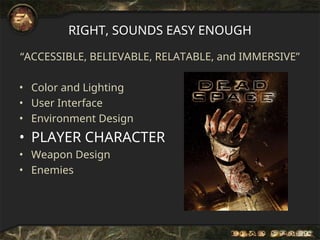 RIGHT, SOUNDS EASY ENOUGH
“ACCESSIBLE, BELIEVABLE, RELATABLE, and IMMERSIVE”
• Color and Lighting
• User Interface
• Environment Design
• PLAYER CHARACTER
• Weapon Design
• Enemies
 