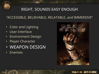 RIGHT, SOUNDS EASY ENOUGH
“ACCESSIBLE, BELIEVABLE, RELATABLE, and IMMERSIVE”
• Color and Lighting
• User Interface
• Environment Design
• Player Character
• WEAPON DESIGN
• Enemies
 
