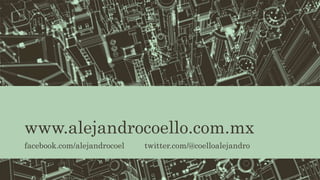 www.alejandrocoello.com.mx
facebook.com/alejandrocoel twitter.com/@coelloalejandro
 