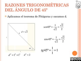 RAZONES TRIGONOMÉTRICAS DEL ÁNGULO DE 45º   Aplicamos el teorema de Pitágoras y sacamos d. 