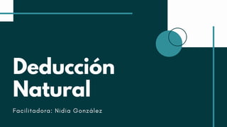 Deducción
Natural
Facilitadora: Nidia González
 