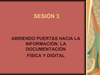 ABRIENDO PUERTAS HACIA LA INFORMACIÓN: LA DOCUMENTACIÓN FÍSICA Y DIGITAL SESIÓN 3 