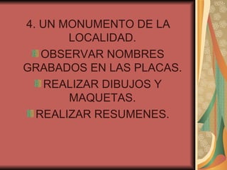 4. UN MONUMENTO DE LA LOCALIDAD. OBSERVAR NOMBRES GRABADOS EN LAS PLACAS. REALIZAR DIBUJOS Y MAQUETAS. REALIZAR RESUMENES. 