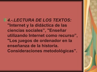 VISITAS A DIFERENTES LUGARES CON NINOS DE EDUCACION INFANTIL 4.-.LECTURA DE LOS TEXTOS:   "Internet y la didáctica de las ciencias sociales”, "Enseñar utilizando Internet como recurso”, "Los juegos de ordenador en la enseñanza de la historia. Consideraciones metodológicas”. LUGARES 