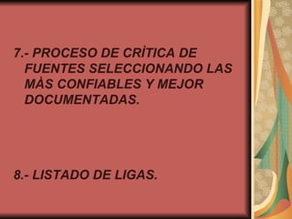 7.- PROCESO DE CRÌTICA DE FUENTES SELECCIONANDO LAS MÀS CONFIABLES Y MEJOR DOCUMENTADAS. 8.- LISTADO DE LIGAS. 