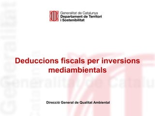 Deduccions fiscals per inversions
mediambientals

Direcció General de Qualitat Ambiental

 