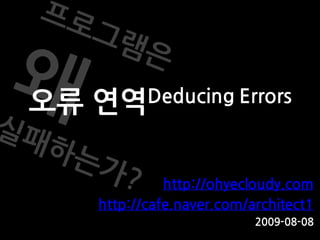오류   연역 Deducing Errors



               http://ohyecloudy.com
     http://cafe.naver.com/architect1
                            2009-08-08
 