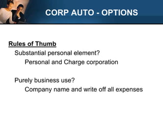 CORP AUTO - OPTIONS Rules of Thumb	Substantial personal element?		Personal and Charge corporation	Purely business use?		Company name and write off all expenses	