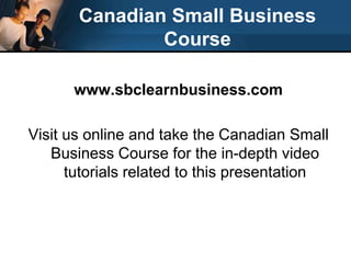 Canadian Small Business Coursewww.sbclearnbusiness.com Visit us online and take the Canadian Small Business Course for the in-depth video tutorials related to this presentation 