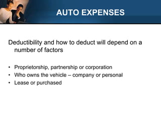 AUTO EXPENSESDeductibility and how to deduct will depend on a number of factorsProprietorship, partnership or corporationWho owns the vehicle – company or personalLease or purchased