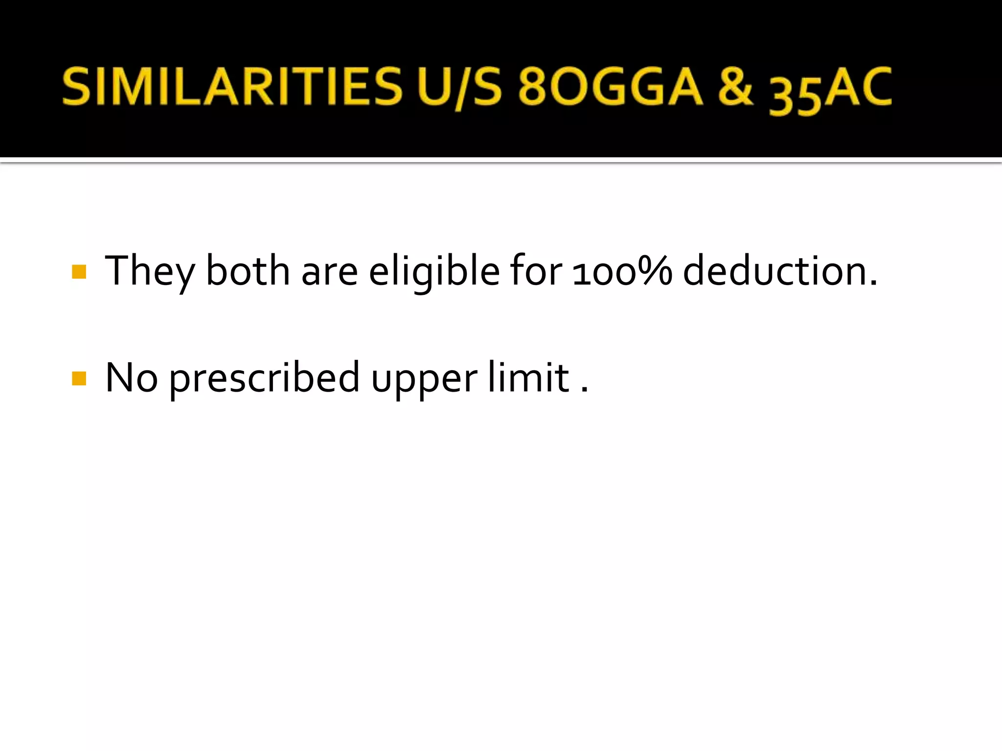  They both are eligible for 100% deduction.
 No prescribed upper limit .
 