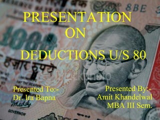 DEDUCTIONS U/S 80 PRESENTATION ON    Presented By:- Amit Khandelwal MBA III Sem. Presented To:- Dr. Ira Bapna 