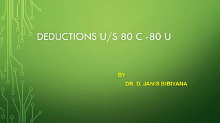 DEDUCTIONS U/S 80 C -80 U
BY
DR. D. JANIS BIBIYANA
 