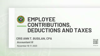 doh.gov.ph
EMPLOYEE
CONTRIBUTIONS,
DEDUCTIONS AND TAXES
CRIS ANN T. BUSILAN, CPA
Accountant III
November 16-17, 2023
 