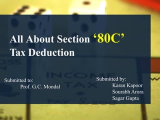 All About Section ‘80C’
Tax Deduction
Submitted by:
Karan Kapoor
Sourabh Arora
Sagar Gupta
Submitted to:
Prof. G.C. Mondal
 