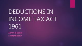 DEDUCTIONS IN
INCOME TAX ACT
1961
ARPAN KHANNA
170MBAGEN017
 
