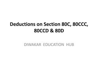 Deductions on Section 80C, 80CCC,
80CCD & 80D
DIWAKAR EDUCATION HUB
 