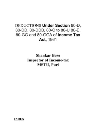 DEDUCTIONS Under Section 80-D,
80-DD, 80-DDB, 80-C to 80-U 80-E,
80-GG and 80-GGA of Income Tax
           Act, 1961


             Shankar Bose
        Inspector of Income-tax
              MSTU, Puri




INDEX
 