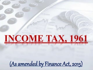 INCOME TAX, 1961
(As amended by Finance Act, 2015)
 