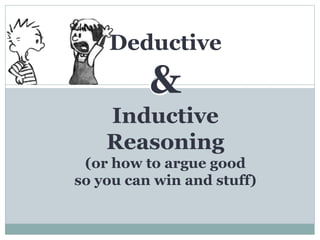 Deductive
&
Inductive
Reasoning
(or how to argue good
so you can win and stuff)
 
