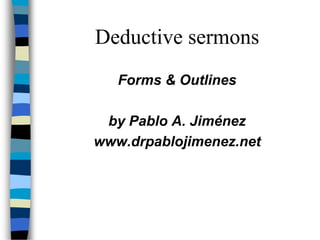 Deductive sermons
Forms & Outlines
by Pablo A. Jiménez
www.drpablojimenez.net
 