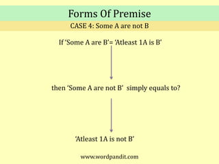 Forms Of PremiseCASE 4: Some A are not BIf ‘Some A are B’= ‘Atleast 1A is B’then ‘Some A are not B’  simply equals to?‘Atleast 1A is not B’www.wordpandit.com