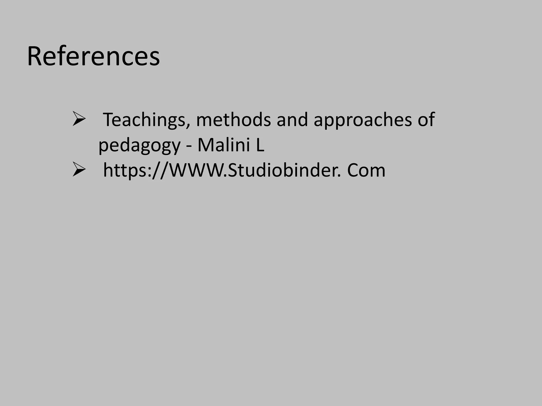 References
 Teachings, methods and approaches of
pedagogy - Malini L
 https://WWW.Studiobinder. Com
 